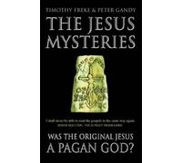 By Timothy Freke and Peter Gandy - The Jesus Mysteries - Was the Original Jesus a Pagan God?