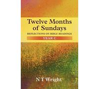 By Tom Wright Twelve Months of Sundays Year C - Reflections on Bible Readings