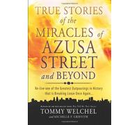 By Tommy Welchel - True Stories of the Miracles of Azusa Street and Beyond: Relive One of The Greastest Outpourings in History that is Breaking Loose Once Again