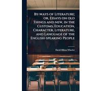 By-ways of Literature; or, Essays on old Things and new, in the Customs, Education, Character, Literature, and Language of the English-speaking People