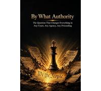 By What Authority: The Question That Changes Everything in Any Court, Any Agency, Any Proceeding