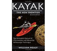 By William Nealy Kayak: The New Frontier: The Animated Manual of Intermediate and Advanced Whitewater Technique (2nd edition)