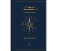 By Wind and Compass: A Captain’s Logbook for Voyages, Navigation, Weather, Crew and Vessel Maintenance