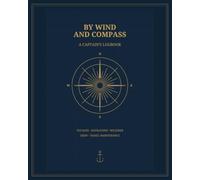 By Wind and Compass: A Captain’s Logbook for Voyages, Navigation, Weather, Crew and Vessel Maintenance