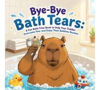 Bye-Bye Bath Tears: A Fun Bath Time Book to Help Your Toddler Overcome Fear and Enjoy Their Bedtime Routine