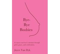 Bye-Bye Boobies: A cancer survivor’s memoir through grief, grace, and celebration.