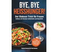 BYE, BYE HEISSHUNGER! - Der Glukose-Trick für Frauen: Schluss mit Hormon-Achterbahn und Bauchfett - Mit genußvollen Rezepten für maximale Energie, Leichtigkeit und Fokus