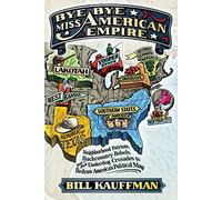 Bye Bye, Miss American Empire: Neighborhood Patriots, Backcountry Rebels, and Their Underdog Crusades to Redraw America's Political Map