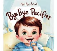 Bye Bye Pacifier: A Journey To Happy Weaning (Bye Bye Series)