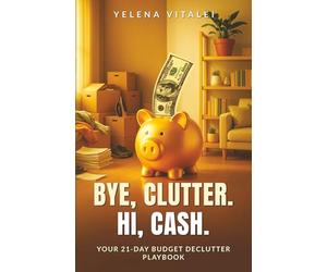 Bye, Clutter. Hi, Cash: Your 21-Day Budget Declutter Playbook: Clear Clutter Fast, Organize Your Home, Sell Unwanted Items + Ready-to-Use Toolkit Inside (Easy Declutter & Prosper)