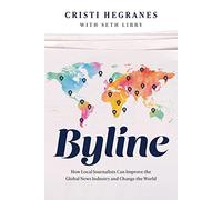 Byline: How Local Journalists Can Improve the Global News Industry and Change the World