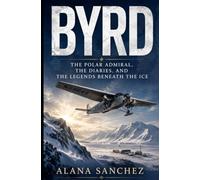 BYRD: The Polar Admiral, the Diaries, and the Legends Beneath the Ice