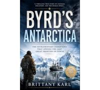Byrd's Antarctica: The Extraordinary Expeditions That Opened the Last Great Frontier on Earth