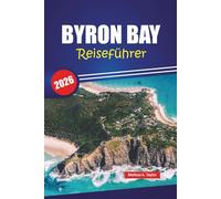 BYRON BAY REISEFÜHRER 2026: Top-Aktivitäten, Strände, lokale Restaurants, versteckte Schätze und praktische Tipps für Ihr Abenteuer an der australischen Küste