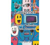 Bytes Of Laughter: A Geeky Collection of Tech Humour! (Nothing You See Here Is Real)