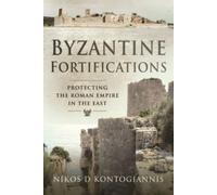 Byzantine Fortifications : Protecting the Roman Empire in the East