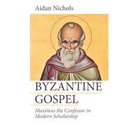 Byzantine Gospel: Maximus the Confessor in Modern Scholarship