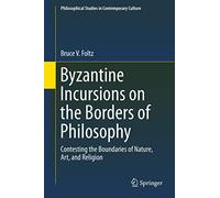 Byzantine Incursions on the Borders of Philosophy: Contesting the Boundaries of Nature, Art, and Religion: 26 (Philosophical Studies in Contemporary Culture, 26)