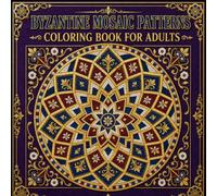 Byzantine Mosaic Patterns Coloring Book for Adults: 40 Geometric and Floral Designs Inspired by the Magnificent Mosaic Art of the Byzantine Empire
