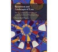 Byzantium and Landscapes of Loss : The Recreation of Constantinople in the Laskarid and Palaiologan Eras