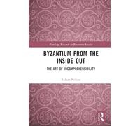 Byzantium From the Inside Out: The Art of Incomprehensibility (Routledge Research in Byzantine Studies)