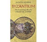 Byzantium: The Surprising Life of a Medieval Empire