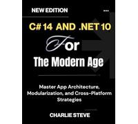C# 14 and .NET 10 For The Modern Age: Your Complete Handbook for Cloud-Native, Secure, and Scalable Solutions By