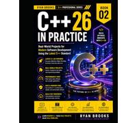 C++26 in Practice: Real-World Projects for Modern Software Development Using the Latest C++ Standard: 2 (The Modern C++ Developer Series)