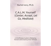 C.A.L.M. Yourself (Center, Accept, Let Go, Meditate): A Mindfulness Guide to Releasing Tension and Creating Inner Stillness (The Yourself Series Working Guides)