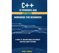 C++ AI Powerd And Robotic Workbook for Beginners: A Guide To Building Simulated Robots and Intelligent Systems (Programming workbooks for Beginner's)