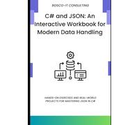C# and JSON: An Interactive Workbook for Modern Data Handling: Hands-On Exercises and Real-World Projects for Mastering JSON in C#