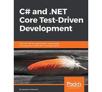 C# and .NET Core Test Driven Development: Dive into TDD to create flexible, maintainable, and production-ready .NET Core applications