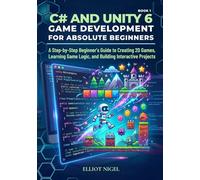 C# and Unity 6 Game Development for Absolute Beginners: A Step-by-Step Beginner’s Guide to Creating 2D Games, Learning Game Logic, and Building ... Game Development with C# and Unity 6 series)