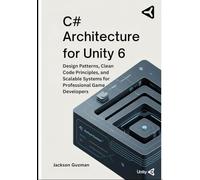 C# Architecture for Unity 6: Design Patterns, Clean Code Principles, and Scalable Systems for Professional Game Developers