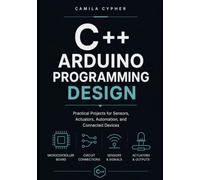 C++ Arduino Programming Design: Practical Projects for Sensors, Actuators, Automation, and Connected Devices (C++ Embedded Systems Software Programming Collection)