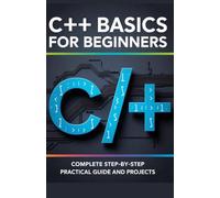 C++ Basics for Beginners: Complete Step-by-Step Practical Guide and Projects (Hands-On Coding & Automation Series)