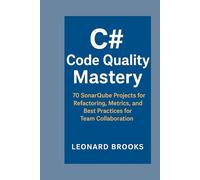 C# Code Quality Mastery: 70 SonarQube Projects for Refactoring, Metrics, and Best Practices for Team Collaboration