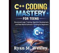C++ Coding Mastery for Teens: Structured Logic Training, Algorithm Development, and Real-World Software Thinking for Beginners (The Young Tech Builders)