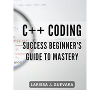 C++ Coding Success: Beginner's Guide to Mastery: From Syntax to Solutions: Unlock Your Potential in C++ Programming with this Comprehensive Guide.