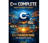 C++ Complete: From Beginner to Expert - C++ Foundations: The Beginner’s Guide