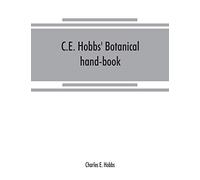 C.E. Hobbs' Botanical hand-book: of common local, English, botanical and pharmacopoeial names arranged in alphabetical order, of most of the crude ... especially designed as a reference book f