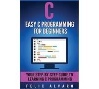C: Easy C Programming for Beginners, Your Step-By-Step Guide To Learning C Programming (C Programming Series)