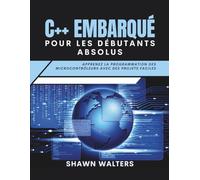 C++ EMBARQUÉ POUR LES DÉBUTANTS ABSOLUS: Apprenez la programmation des microcontrôleurs avec des projets faciles (Série Fondations des essentiels technologiques)