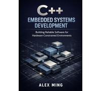 C++ Embedded Systems Development: Building Reliable Software for Hardware Constrained Environments (Modern C++ Engineering Series)