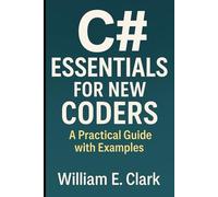 C# Essentials for New Coders: A Practical Guide with Examples (The Beginner's Guide to Programming)