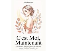 C’est moi, maintenant: 101 pensées pour retrouver ma voix, ma paix et ma lumière intérieure