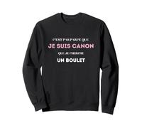 C’est pas parce que je suis canon que je cherche un boulet Sweatshirt
