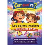 C’est quoi ça ? - Les objets insolites des années 80 et 90. Livre de découvertes pour enfants curieux de 6 à 14 ans.: Histoires, secrets et anecdotes rigolotes à découvrir en s'amusant