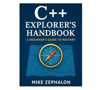 C++ Explorer’s Handbook: A Beginner's Guide to Mastery