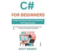 C# for Beginners: A Step-by-Step Guide to Mastering C# Programming: Learn C# Fast: Complete Guide with Examples and Exercises to become a professional